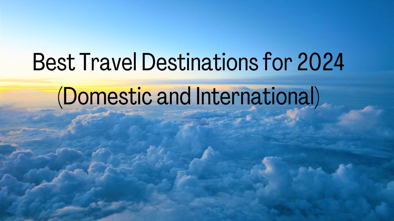 Best Travel Destinations for 2024 (Domestic and International)