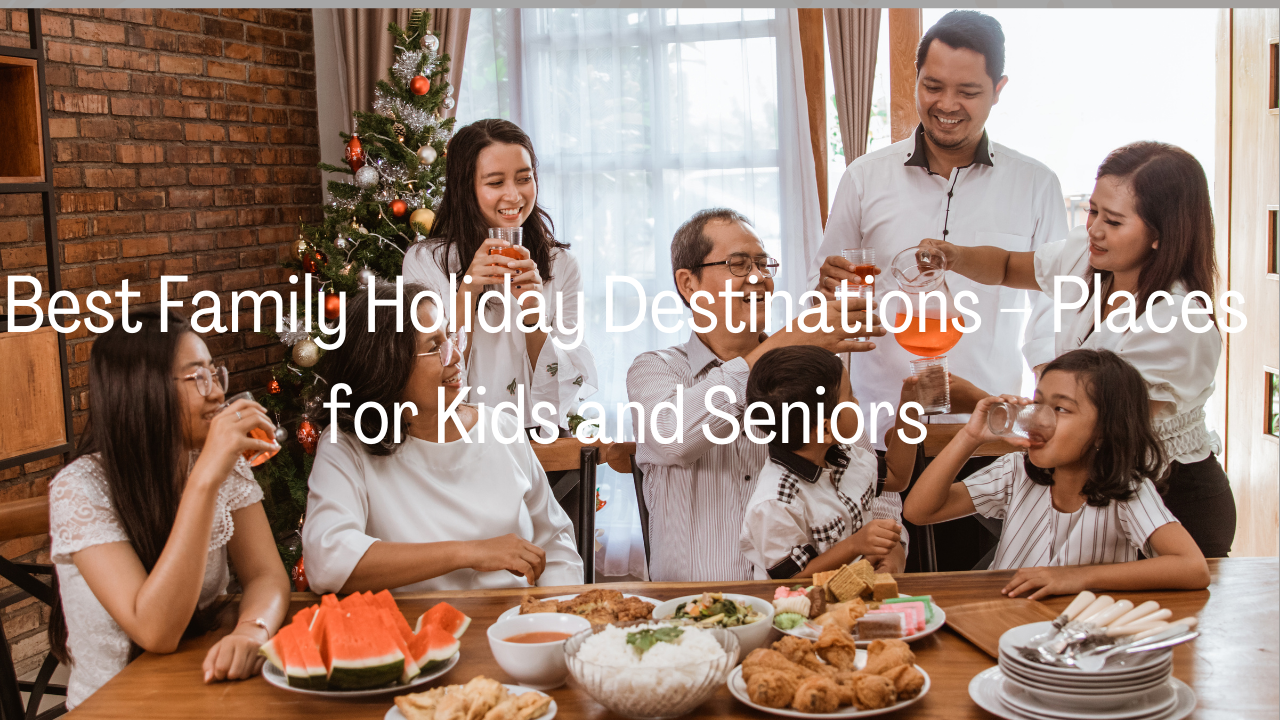 Best Family Holiday Destinations – Places for Kids and Seniors